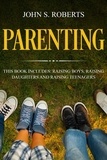  John S. Roberts - Parenting: 3 Manuscripts - Raising Boys, Raising Daughters and Raising Teenagers - Positive Parenting, #4.