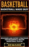  Ace McCloud - Basketball: Basketball Made Easy: Beginner and Expert Strategies For Becoming A Better Basketball Player.