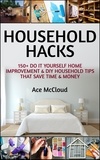  Ace McCloud - Household Hacks: 150+ Do It Yourself Home Improvement &amp; DIY Household Tips That Save Time &amp; Money.