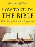  Shane Keller - How to Study the Bible: Bible Study Guide for Beginners.