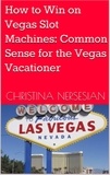  Christina Nersesian - How to Win on Vegas Slot Machines: Common Sense for the Vegas Vacationer.