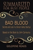  Goldmine Reads - Bad Blood - Summarized for Busy People: Secrets and Lies in a Silicon Valley Startup: Based on the Book by John Carreyrou.