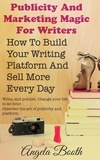  Angela Booth - Publicity And Marketing Magic For Writers: How To Build Your Writing Platform And Sell More Every Day.