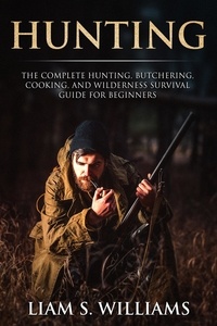  Liam S. Williams - Hunting: The Complete Hunting, Butchering, Cooking and Wilderness Survival Guide for Beginners - Essential Outdoors, #1.