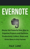  Max Lane - Evernote: Master the Powerful New Way to Organize Projects and Optimize Productivity. Collect, Share and Grow Ideas in Any Format.