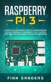  Finn Sanders - Raspberry Pi 3: A Practical Beginner's Guide To Understanding The Full Potential Of Raspberry Pi 3 By Starting Your Own Projects Using Python Programming.