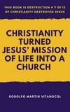  Rodolfo Martin Vitangcol - Christianity Turned Jesus’ Mission of Life Into a Church - This book is Destruction # 7 of 12 Of  Christianity Destroyed Jesus.