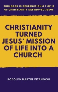  Rodolfo Martin Vitangcol - Christianity Turned Jesus’ Mission of Life Into a Church - This book is Destruction # 7 of 12 Of  Christianity Destroyed Jesus.