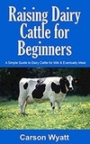  Carson Wyatt - Raising Dairy Cattle for Beginners: A Simple Guide to Dairy Cattle for Milk &amp; Eventually Meat - Homesteading Freedom.