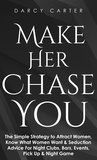  Darcy Carter - Make Her Chase You: The Simple Strategy to Attract Women, Know What Women Want &amp; Seduction Advice For Night Clubs, Bars, Events, Pick Up &amp; Night Game.