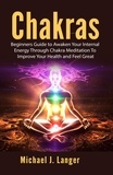  Michael J. Langer - Chakras: Beginners Guide to Awaken Your Internal Energy Through Chakra Meditation To Improve Your Health and Feel Great.