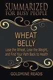  Goldmine Reads - Wheat Belly - Summarized for Busy People: Lose the Wheat, Lose the Weight, and Find Your Path Back to Health.
