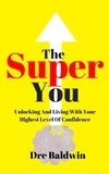  Dre Baldwin - The Super You: Unlocking And Living With Your Highest Level Of Confidence.