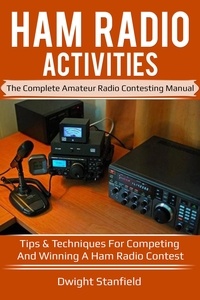  Dwight Standfield - Ham Radio Activities: The Complete Amateur Radio Contesting Manual - Tips &amp; Techniques for competing and winning a Ham Radio Contest.