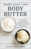  Margaret Lowe - Make Your Own Body Butter: 32 Easy Body Butter Recipes.