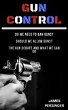  James Persinger - Gun Control: Do We Need to Ban Guns? Should We Allow Guns? The Gun Debate and What We Can Do.