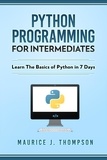  Maurice J Thompson - Python: Programming For Intermediates: Learn The Basics Of Python In 7 Days!.