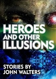  John Walters - Heroes and Other Illusions: Stories.