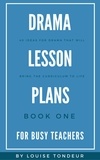  Louise Tondeur - Drama Lesson Plans for Busy Teachers Book One - Drama Lesson Plans for Busy Teachers, #1.