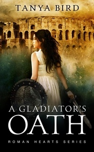  Tanya Bird - A Gladiator's Oath - Roman Hearts, #1.
