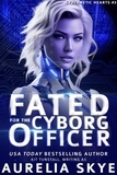  Aurelia Skye - Fated For The Cyborg Officer - Cybernetic Hearts, #3.