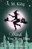  A. M. King - Witch You Were Here - The Summer Sisters Witch Cozy Mystery, #3.