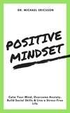  Dr. Michael Ericsson - Positive Mindset: Calm Your Mind, Overcome Anxiety, Build Social Skills &amp; Live a Stress-Free Life.
