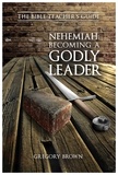  Gregory Brown - Nehemiah: Becoming a Godly Leader - The Bible Teacher's Guide.