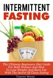  Timothy Moore - Intermittent Fasting: The Ultimate Beginners Diet Guide For Both Women And Men To Lose Weight And Burn Fat With The Secret Of Clean Eating.