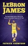  Patrick Thompson - LeBron James: The Inspirational Story of One of the Greatest Basketball Players of All Time!.