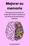  David Spencer - Mejorar su memoria: Una guía para aumentar el poder del cerebro mediante el uso de técnicas avanzadas y métodos.