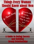  Phoenix Henry - Things Every Woman Should Know about Men: A Guide to Dating Success and Building Strong Relationships.
