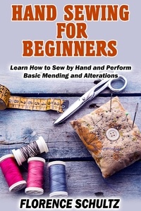  Florence Schultz - Hand Sewing for Beginners. Learn How to Sew by Hand and Perform Basic Mending and Alterations.