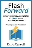  Echo Carroll - Flash Forward How to use Flash Fiction to Grow Your Writing Muscles: A Companion Workbook.