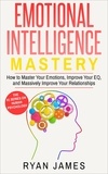  Ryan James - Emotional Intelligence: Mastery- How to Master Your Emotions, Improve Your EQ and Massively Improve Your Relationships - Emotional Intelligence Series, #2.
