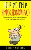  Philip Martins - Help Me I'm A Hypochondriac! From Headache to Hypochondria - How I Beat Health Anxiety - Help Me I'm A Hypochondriac, #1.