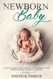  Joseph R. Parker - Newborn Baby: A Guide on how to Prepare for your Newborn Baby. Proper Feeding, Sleeping, and Care - A+ Parenting.