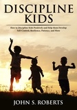  John S. Roberts - Discipline Kids: How to Discipline Kids Positively and Help them Develop Self-Control, Resilience, Patience, and more.