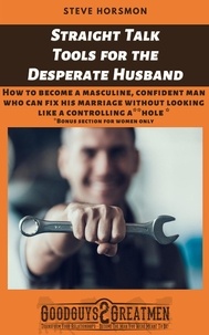  Steve Horsmon - Straight Talk Tools for the Desperate Husband: How to Become a Masculine, Confident Man Who Can Fix His Marriage Without Looking Like a Controlling A**hole.