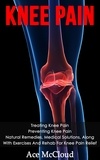  Ace McCloud - Knee Pain: Treating Knee Pain: Preventing Knee Pain: Natural Remedies, Medical Solutions, Along With Exercises And Rehab For Knee Pain Relief.