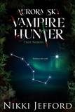  Nikki Jefford - True North - Aurora Sky: Vampire Hunter, #6.
