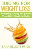  Sara Elliott Price - Juicing for Weight Loss: Refreshing Juicing Recipes for Weight Loss, Health and Vitality.