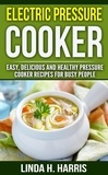  Linda H. Harris - Electric Pressure Cooker: Easy, Delicious and Healthy Pressure Cooker Recipes for Busy People.