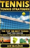  Ace McCloud - Tennis: Tennis Strategies: The Top 100 Best Things That You Can Do To Greatly Improve Your Tennis Game.