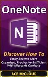  Ace McCloud - OneNote: Discover How To Easily Become More Organized, Productive &amp; Efficient With Microsoft OneNote.