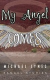  Michael Lynes - My Angel Comes - AngelStories Short Story Collection, #3.