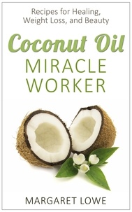  Margaret Lowe - Coconut Oil, Miracle Worker: Recipes for Healing, Weight Loss, and Beauty.