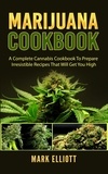  Mark Elliott - Marijuana Cookbook: A Complete Cannabis Cookbook To Prepare Irresistible Recipes That Will Get You High.