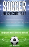  Ace McCloud - Soccer: Soccer Strategies: The Top 100 Best Ways To Improve Your Soccer Game.