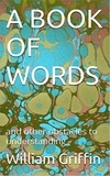  William Griffin - A Book of Words: and other obstacles to understanding.